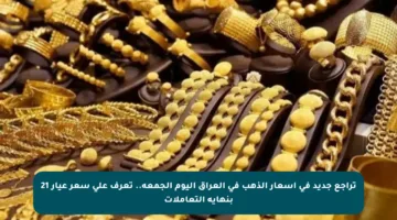 تراجع جديد في أسعار الذهب في العراق اليوم الجمعة.. تعرف على سعر عيار 21 بنهاية التعاملات